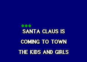 SANTA CLAUS IS
COMING TO TOWN
THE KIDS AND GIRLS