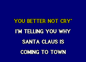 YOU BETTER NOT CRY'

I'M TELLING YOU WHY
SANTA CLAUS IS
COMING TO TOWN