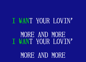 I WANT YOUR LOVIN

MORE AND MORE
I WANT YOUR LOVIN

MORE AND MORE