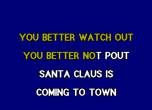 YOU BETTER WATCH OUT

YOU BETTER NOT POUT
SANTA CLAUS IS
COMING TO TOWN