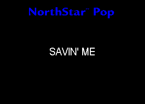 NorthStar'V Pop

SAVIN' ME