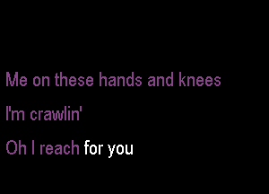 Me on these hands and knees

I'm crawlin'

Oh I reach for you