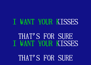 I WANT YOUR KISSES

THAT S FOR SURE
I WANT YOUR KISSES

THAT'S FOR SURE