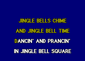 JINGLE BELLS CHIME
AND JINGLE BELL TIME
DANCIN' AND PRANCIN'

IN JINGLE BELL SQUARE l