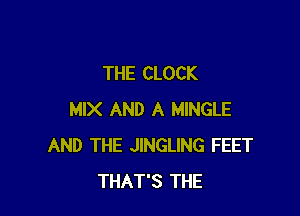 THE CLOCK

MIX AND A MINGLE
AND THE JINGLING FEET
THAT'S THE