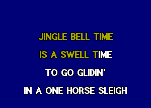 JINGLE BELL TIME

IS A SWELL TIME
TO GO GLIDIN'
IN A ONE HORSE SLEIGH