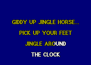 GIDDY UP JINGLE HORSE.

PICK UP YOUR FEET
JINGLE AROUND
THE CLOCK