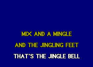MIX AND A MINGLE
AND THE JINGLING FEET
THAT'S THE JINGLE BELL