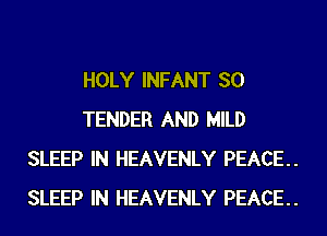 HOLY INFANT SO
TENDER AND MILD
SLEEP IN HEAVENLY PEACE.
SLEEP IN HEAVENLY PEACE.