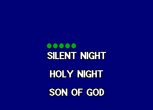 SILENT NIGHT
HOLY NIGHT
SON OF GOD