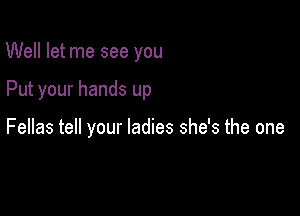 Well let me see you

Put your hands up

Fellas tell your ladies she's the one