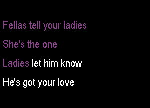 Fellas tell your ladies
She's the one

Ladies let him know

He's got your love