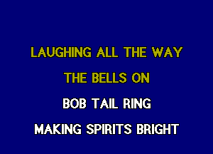 LAUGHING ALL THE WAY

THE BELLS 0N
BOB TAIL RING
MAKING SPIRITS BRIGHT