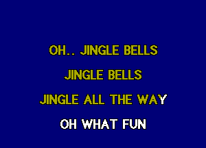 0H. . JINGLE BELLS

JINGLE BELLS
JINGLE ALL THE WAY
0H WHAT FUN