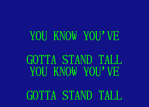YOU KNOW YOU VE

GOTTA STAND TALL
YOU KNOW YOU VE

GOTTA STAND TALL l