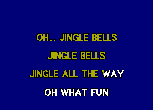 0H. . JINGLE BELLS

JINGLE BELLS
JINGLE ALL THE WAY
0H WHAT FUN