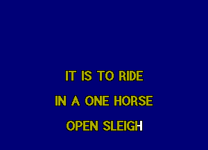 IT IS TO RIDE
IN A ONE HORSE
OPEN SLEIGH