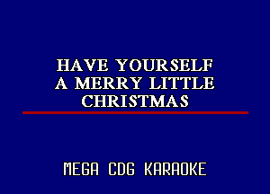 HAVE YOURSELF
A MERRY LITTLE
CHRISTMAS

HEBH CDG KRRHUKE l