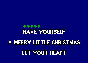 HAVE YOURSELF
A MERRY LITTLE CHRISTMAS
LET YOUR HEART