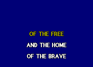 OF THE FREE
AND THE HOME
OF THE BRAVE