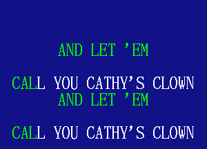 AND LET EM

CALL YOU CATHY S CLOWN
AND LET EM

CALL YOU CATHY S CLOWN