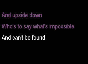 And upside down

Who's to say what's impossible

And can't be found