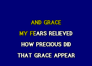 AND GRACE

MY FEARS RELIEVED
HOW PRECIOUS DID
THAT GRACE APPEAR