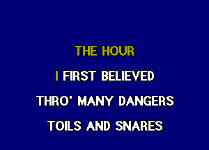 THE HOUR

I FIRST BELIEVED
THRO' MANY DANGERS
TOILS AND SNARES