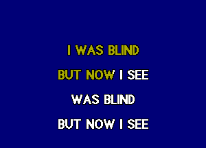 I WAS BLIND

BUT NOW I SEE
WAS BLIND
BUT NOW I SEE