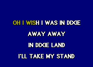 OH I WISH I WAS IN DIXIE

AWAY AWAY
IN DIXIE LAND
I'LL TAKE MY STAND