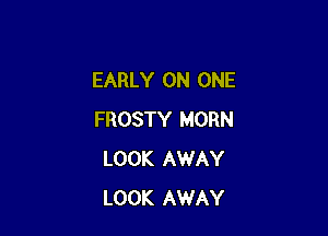 EARLY ON ONE

FROSTY HORN
LOOK AWAY
LOOK AWAY