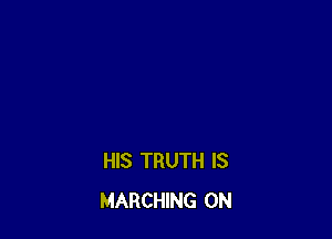 HIS TRUTH IS
MARCHING 0N