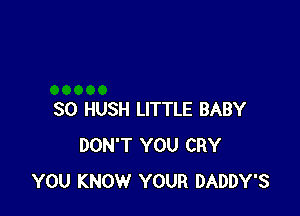 SO HUSH LITTLE BABY
DON'T YOU CRY
YOU KNOW YOUR DADDY'S