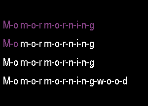 M-o m-o-r m-o-r-n-i-n-g
M-o m-o-r m-o-r-n-i-n-g

M-o m-o-r m-o-r-n-i-n-g

M-o m-o-r m-o-r-n-i-n-g-w-o-o-d