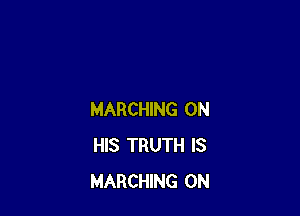 MARCHING ON
HIS TRUTH IS
MARCHING 0N