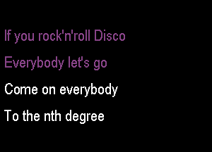 If you rock'n'roll Disco
Everybody lefs go

Come on everybody

To the nth degree