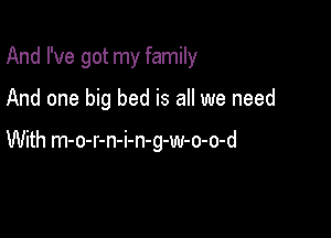 And I've got my family

And one big bed is all we need

With m-o-r-n-i-n-g-w-o-o-d