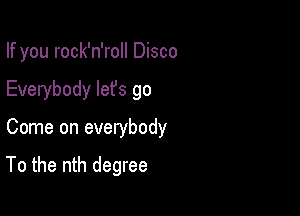 If you rock'n'roll Disco
Everybody lefs go

Come on everybody

To the nth degree