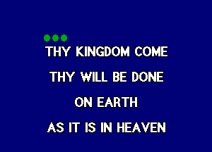 THY KINGDOM COME

THY WILL BE DONE
ON EARTH
AS IT IS IN HEAVEN