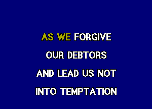 AS WE FORGIVE

OUR DEBTORS
AND LEAD US NOT
INTO TEMPTATION