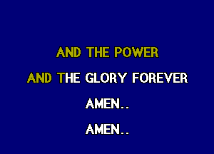AND THE POWER

AND THE GLORY FOREVER
AMEN..
AMEN..