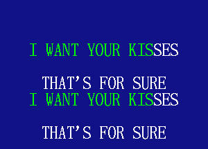 I WANT YOUR KISSES

THAT S FOR SURE
I WANT YOUR KISSES

THAT'S FOR SURE