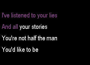 I've listened to your lies

And all your stories

You're not half the man
You'd like to be