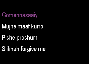 Gomennasaaiy

Mujhe maaf kurro

Pishe proshum

Slikhah forgive me