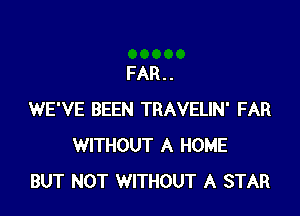 FAR..

WE'VE BEEN TRAVELIN' FAR
WITHOUT A HOME
BUT NOT WITHOUT A STAR