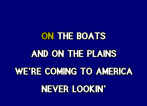 ON THE BOATS

AND ON THE PLAINS
WE'RE COMING TO AMERICA
NEVER LOOKIN'