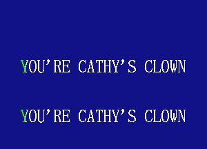 YOU RE CATHY S CLOWN

YOU RE CATHY S CLOWN