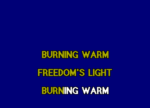 BURNING WARM
FREEDOM'S LIGHT
BURNING WARM