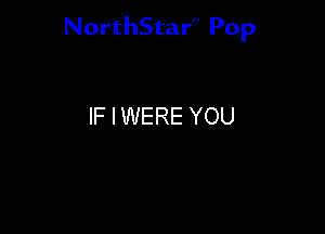 NorthStar'V Pop

IF I WERE YOU