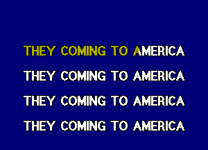 THEY COMING TO AMERICA
THEY COMING TO AMERICA
THEY COMING TO AMERICA
THEY COMING TO AMERICA